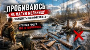 МОСТА БОЛЬШЕ НЕТ… ПРОБИЛСЯ К МАЛОЙ МЕЛЬНИЦЕ И УВИДЕЛ ЭТО