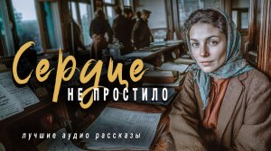 Истории из жизни. «СЕРДЦЕ НЕ ПРОСТИЛО» Слушать аудиорассказы