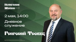 Дневное служение / Григорий Тропец / 2 мая 14:00 / ИСТОЧНИК ЖИЗНИ
