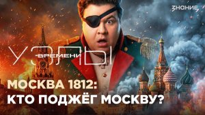 Узлы времени | Кто поджёг Москву в 1812?