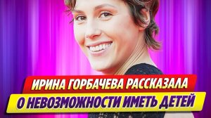 Ирина Горбачева рассказала о невозможности иметь детей 🔥 Новости Шоу Бизнеса