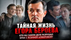 Тайная жизнь Егора Бероева: кто на самом деле разрушил брак с Ксенией Алферовой после 20 лет?