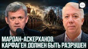 МАРДАН-АСКЕРХАНОВ. КАРФАГЕН ДОЛЖЕН БЫТЬ РАЗРУШЕН