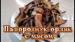 Папоротник орляк с мясом (как я его готовлю)
