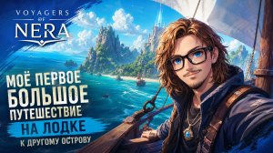 МОЁ ПЕРВОЕ БОЛЬШОЕ ПУТЕШЕСТВИЕ НА ЛОДКЕ К ДРУГОМУ ОСТРОВУ | Voyagers of Nera