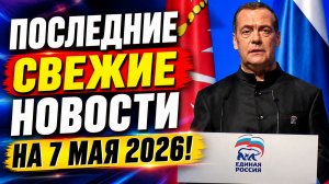 ПОСЛЕДНИЕ СВЕЖИЕ НОВОСТИ НА 7 МАЯ 2026!