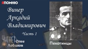 Винер Аркадий Владимирович . Часть 1.  Проект «Я помню» Артема Драбкина. Пехотинцы.