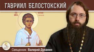 ГАВРИИЛ БЕЛОСТОКСКИЙ. Священник Валерий Духанин