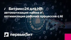 Битрикс24 для HR: автоматизация найма и оптимизация рабочих процессов с AI | Первый Бит