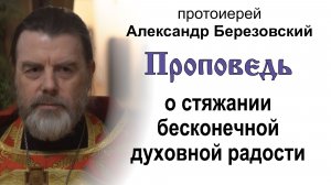 Проповедь о стяжании бесконечной духовной радости (2026.05.01). Протоиерей Александр Березовский