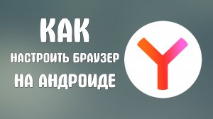 Как настроить яндекс браузер на андроиде