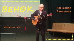 Песня ВЕНОК. Исполняет автор АЛЕКСАНДР БАХМЕТЬЕВ