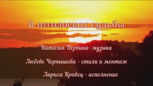 В отголосках судьбы. Наталья Первина -муз.,Любовь Чернышова-стихи, монтаж, Лариса Кравец -исполнение