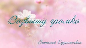 Возвышу Громко -  Виталий Ефремочкин