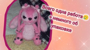 за неделю 1 готовая игрушка😢 + немного об упаковке