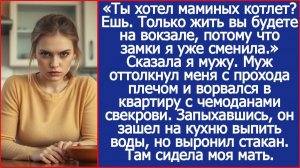 Ты хотел маминых котлет Ешь. Только жить вы будете на вокзале, потому что замки я уже сменила