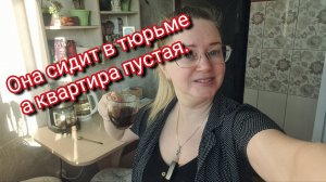 Она сидит в тюрьме а квартира пустая