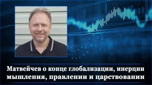 Матвейчев о конце глобализации, инерции мышления, правлении и царствовании
