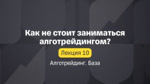 Алготрейдинг. База. Лекция 10. Как не стоит заниматься алготрейдингом?