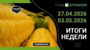 Итоги недели с ГлавАгроном 27.04.2026 – 03.05.2026