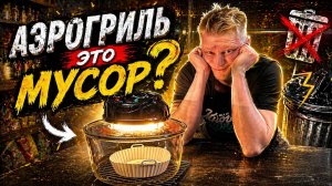 Аэрогриль дома это МУСОР?!