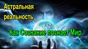 Астральная реальность. Как Сознание познает Мир ✅ - обсуждаем!