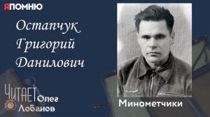 Остапчук Григорий Данилович.  Проект «Я помню» Артема Драбкина. Минометчики.