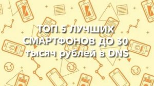 ТОП 5 ТЕЛЕФОНОВ В DNS ДО 30 000ТЫС.₽