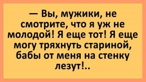 Вы, мужики, не смотрите, что я уж не молодой! Я еще тот... | Анекдоты смешные | Юмор