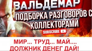 МИР.. ТРУД... МАЙ.... ДОЛЖНИК, ДЕНЕГ ДАЙ#РАЗГОВОРЫ С КОЛЛЕКТОРАМИ#коллекторы #разговорысколлекторами