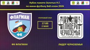 ФК ФЛАГМАН -- ЛИДЕР ЧЕРНОЗЕМЬЯ | Кубок памяти Золотых Н.Г. по мини-футболу 8х8 сезон 2026 |