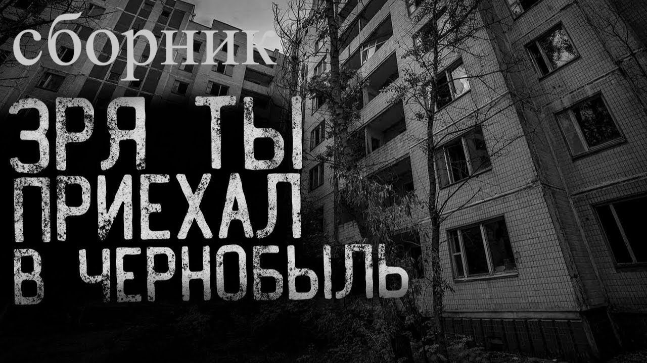 СБОРНИК "ЗРЯ ТЫ ПРИЕХАЛ В ЧЕРНОБЫЛЬ" | Страшные истории на ночь | Мистика | смотреть онлайн
