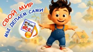 СВОЙ МИР МЫ ДЕЛАЕМ САМИ! Мульт-песня. Наше всё!