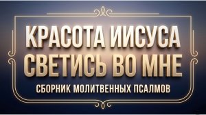 Красота Иисуса Светись во мне | Сборник молитвенных псалмов