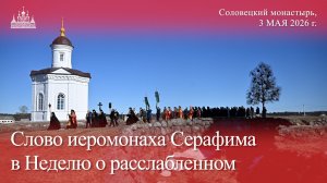 Слово иеромонаха Серафима в Неделю о расслабленном, 2026