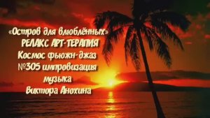 МУЗЫКА РЕЛАКС АРТ-ТЕРАПИЯ «Остров для влюблённых»№305 ИМПРОВИЗАЦИЯ композитор Виктор Анохин #newjazz