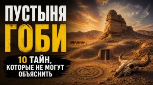 Пустыня Гоби: 10 тайн, которые не могут объяснить