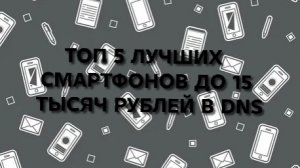 ТОП 5 ТЕЛЕФОНОВ  В DNS ДО 15 000ТЫС.₽