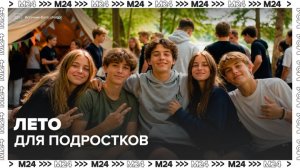 Москвичам рассказали, где провести лето подросткам - Москва 24