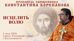 Исцелить волю. Проповедь о. Константина Корепанова в Неделю 4-ю по Пасхе, о расслабленном (3.05.26)