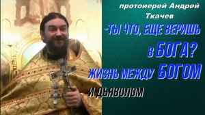 Ты что, еще веришь в Бога? Жизнь между Богом и дьяволом. Протоиерей Андрей Ткачёв