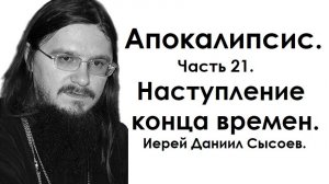 Апокалипсис. Наступление конца времен. Толкование. Часть 21. Иерей Даниил Сысоев.
