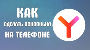 Как сделать яндекс основным браузером на телефоне