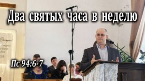 03.05.2026 «Два святых часа в неделю» Пс 94:6-7 Игнатов Илья