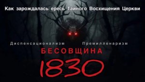 Бесовщина 1830. Как зарождалась ересь Тайного Восхищения Церкви 🆘