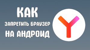 Как запретить яндекс браузер на андроид
