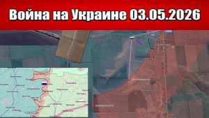 Сводка с фронта СВО и карта боевых действий на Украине сегодня 03.05.2026