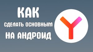 Как сделать основным браузером яндекс на андроид