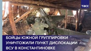 Бойцы Южной группировки уничтожили пункт дислокации ВСУ в Константиновке