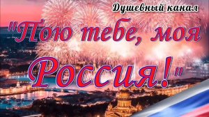 ПОЮ ТЕБЕ, МОЯ РОССИЯ!